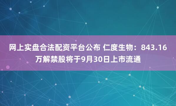网上实盘合法配资平台公布 仁度生物：843.16万解禁股将于9月30日上市流通