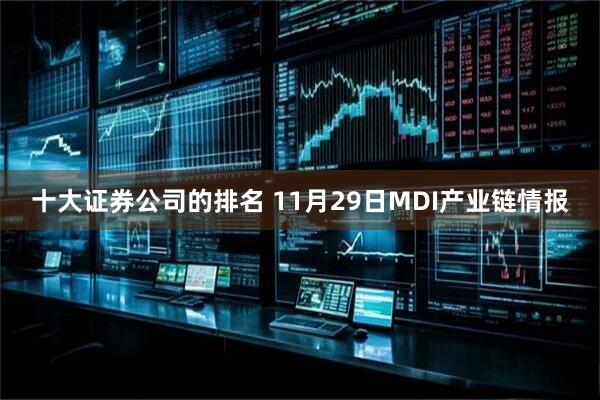 十大证券公司的排名 11月29日MDI产业链情报