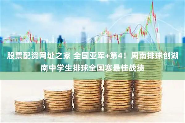 股票配资网址之家 全国亚军+第4！周南排球创湖南中学生排球全国赛最佳战绩