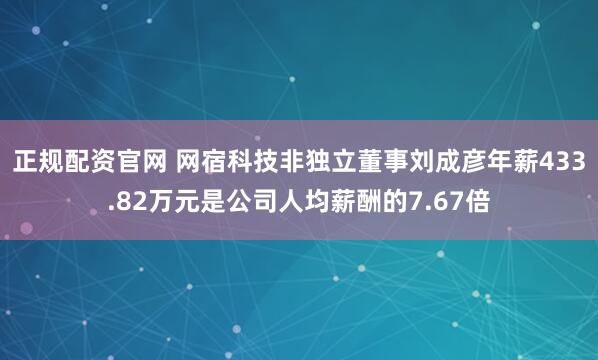 正规配资官网 网宿科技非独立董事刘成彦年薪433.82万元是公司人均薪酬的7.67倍
