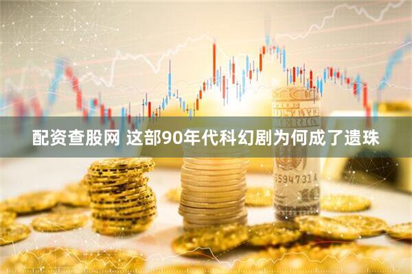 配资查股网 这部90年代科幻剧为何成了遗珠